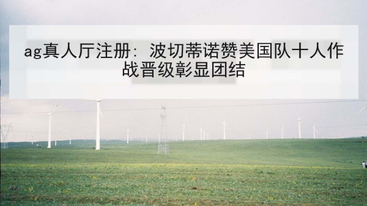 ag真人厅注册: 波切蒂诺赞美国队十人作战晋级彰显团结
