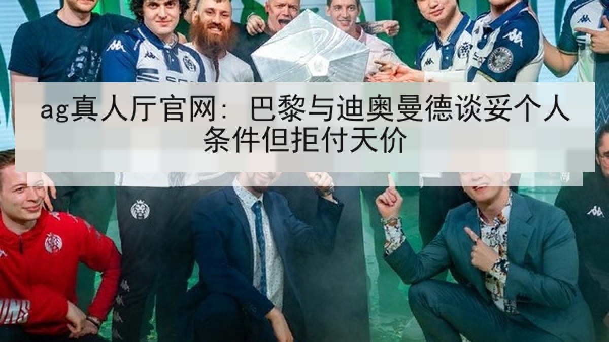 ag真人厅官网: 巴黎与迪奥曼德谈妥个人条件但拒付天价 ag真人厅官网: 巴黎与迪奥曼德谈妥个人条件但拒付天价