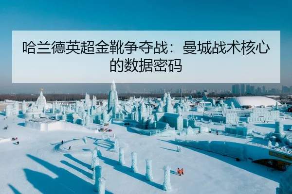 哈兰德英超金靴争夺战：曼城战术核心的数据密码