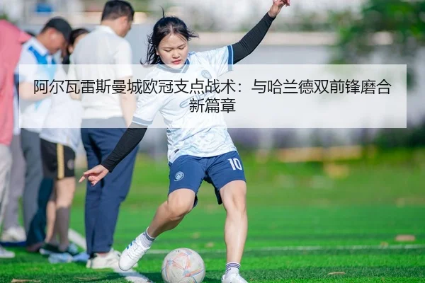 阿尔瓦雷斯曼城欧冠支点战术：与哈兰德双前锋磨合新篇章
