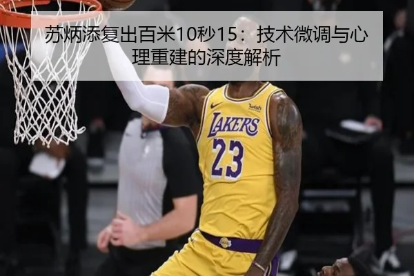 苏炳添复出百米10秒15：技术微调与心理重建的深度解析