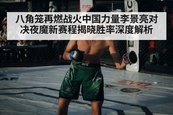 八角笼再燃战火中国力量李景亮对决夜魔新赛程揭晓胜率深度解析